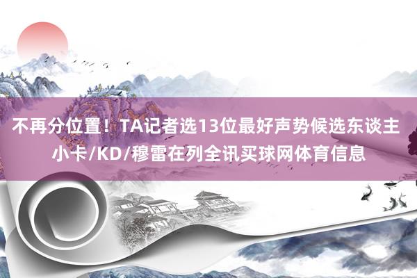 不再分位置！TA记者选13位最好声势候选东谈主 小卡/KD/穆雷在列全讯买球网体育信息