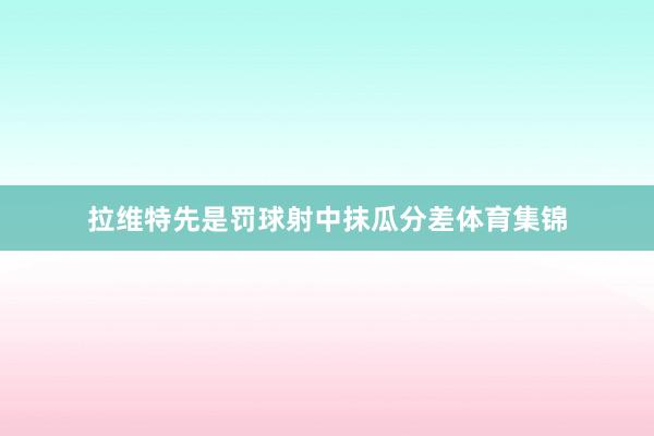 拉维特先是罚球射中抹瓜分差体育集锦
