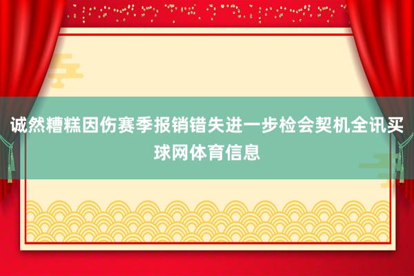 诚然糟糕因伤赛季报销错失进一步检会契机全讯买球网体育信息