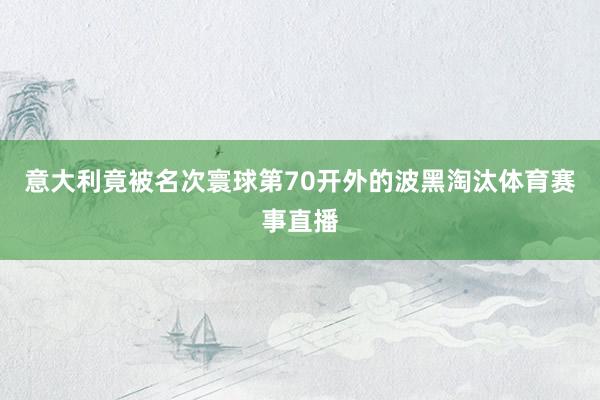 意大利竟被名次寰球第70开外的波黑淘汰体育赛事直播