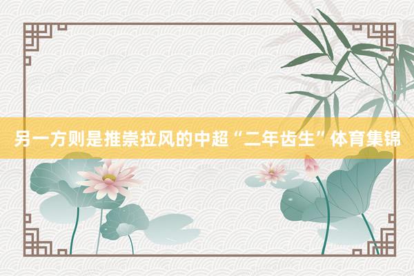 另一方则是推崇拉风的中超“二年齿生”体育集锦