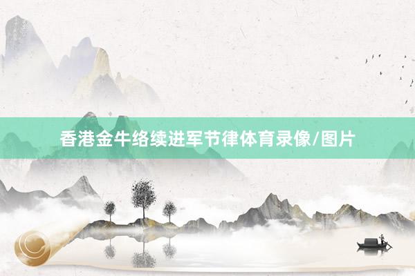 香港金牛络续进军节律体育录像/图片