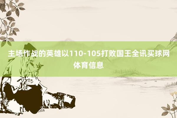 主场作战的英雄以110-105打败国王全讯买球网体育信息