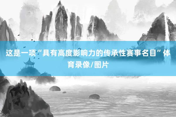 这是一项“具有高度影响力的传承性赛事名目”体育录像/图片