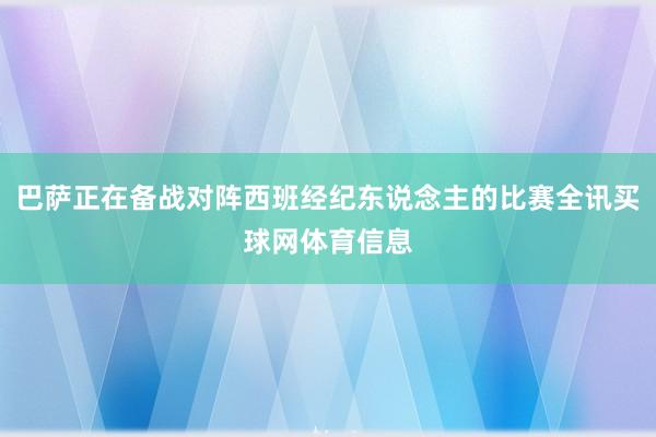 巴萨正在备战对阵西班经纪东说念主的比赛全讯买球网体育信息
