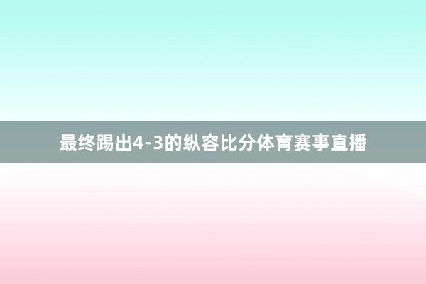 最终踢出4-3的纵容比分体育赛事直播