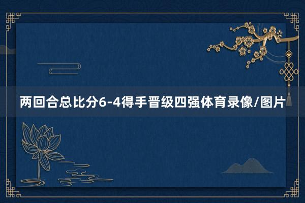 两回合总比分6-4得手晋级四强体育录像/图片