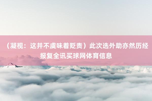 （凝视：这并不虞味着贬责）此次选外助亦然历经报复全讯买球网体育信息
