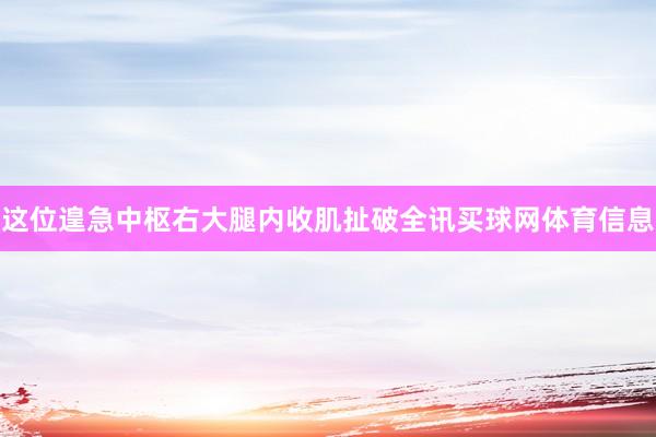 这位遑急中枢右大腿内收肌扯破全讯买球网体育信息