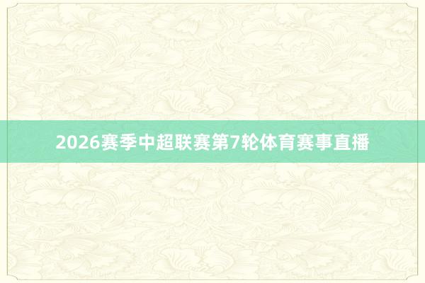 2026赛季中超联赛第7轮体育赛事直播