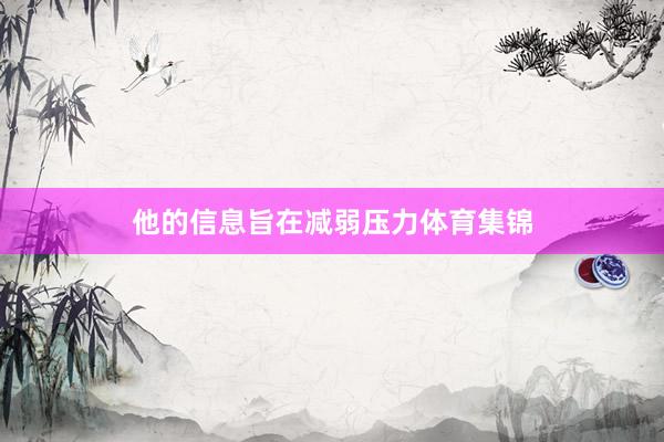 他的信息旨在减弱压力体育集锦