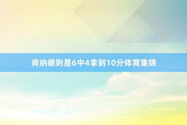 肯纳德则是6中4拿到10分体育集锦