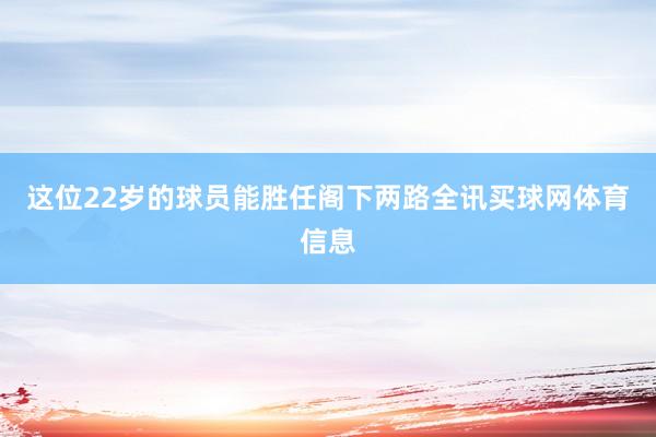 这位22岁的球员能胜任阁下两路全讯买球网体育信息