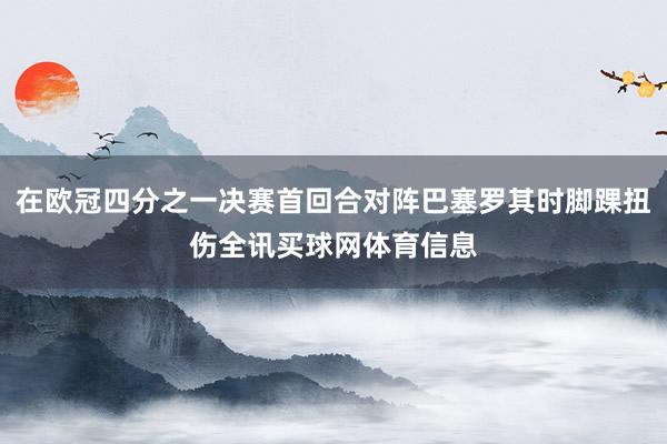 在欧冠四分之一决赛首回合对阵巴塞罗其时脚踝扭伤全讯买球网体育信息
