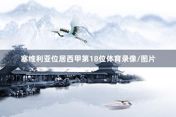 塞维利亚位居西甲第18位体育录像/图片