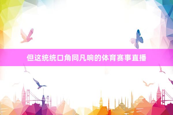 但这统统口角同凡响的体育赛事直播
