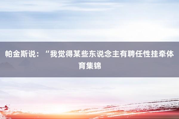 帕金斯说：“我觉得某些东说念主有聘任性挂牵体育集锦