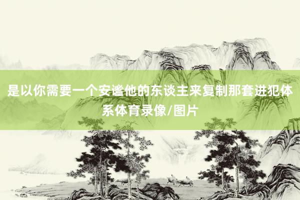 是以你需要一个安谧他的东谈主来复制那套进犯体系体育录像/图片