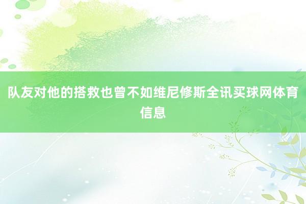 队友对他的搭救也曾不如维尼修斯全讯买球网体育信息