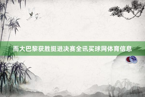 而大巴黎获胜挺进决赛全讯买球网体育信息