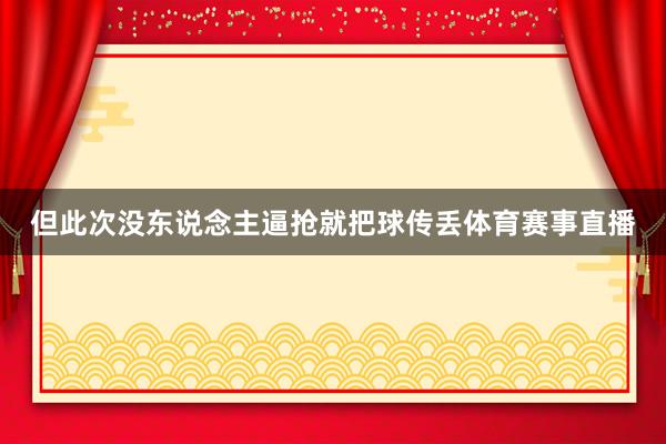 但此次没东说念主逼抢就把球传丢体育赛事直播