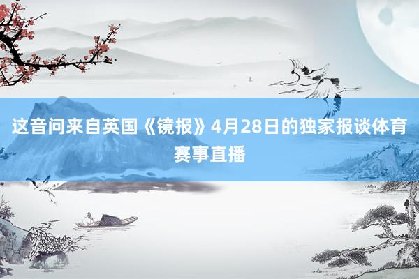 这音问来自英国《镜报》4月28日的独家报谈体育赛事直播
