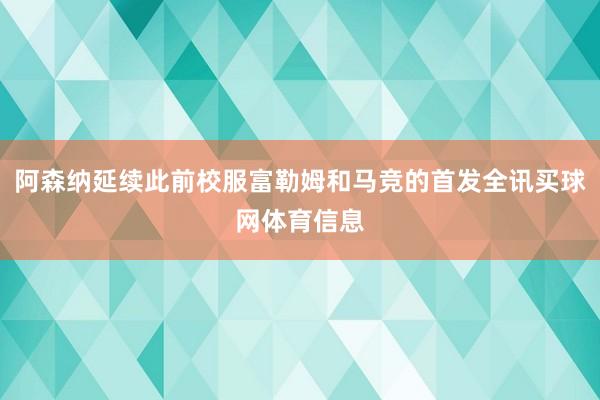 阿森纳延续此前校服富勒姆和马竞的首发全讯买球网体育信息