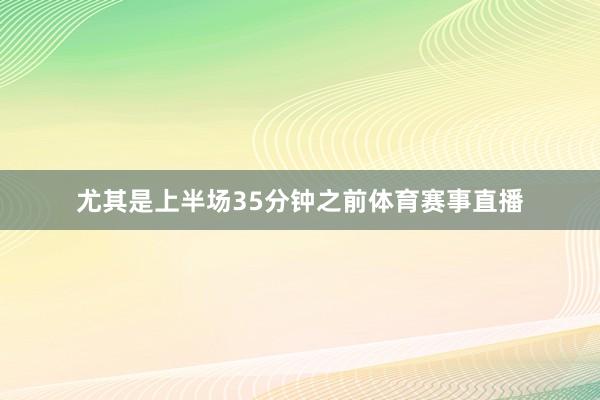 尤其是上半场35分钟之前体育赛事直播
