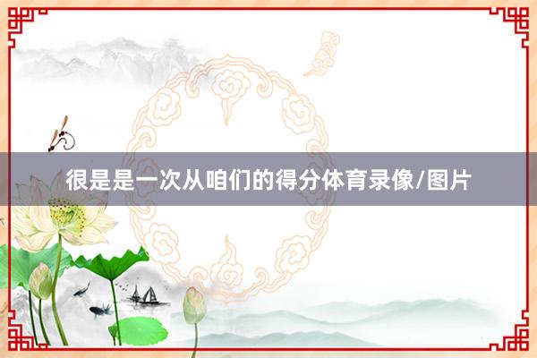 很是是一次从咱们的得分体育录像/图片