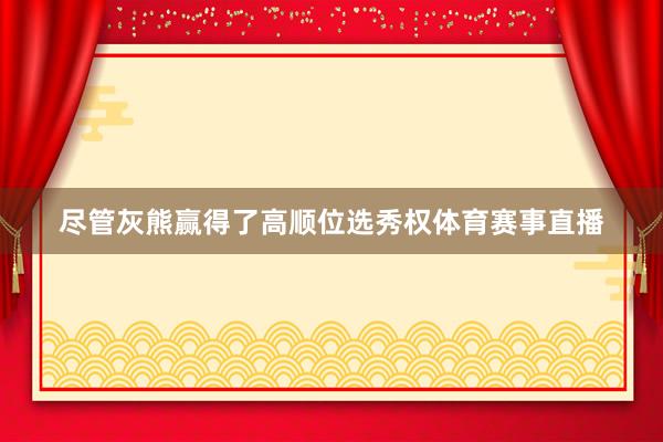 尽管灰熊赢得了高顺位选秀权体育赛事直播