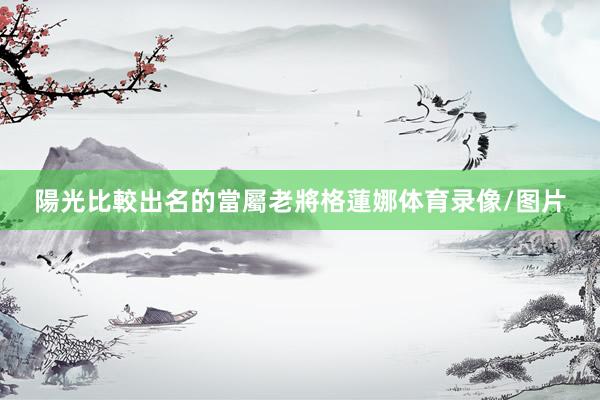 陽光比較出名的當屬老將格蓮娜体育录像/图片