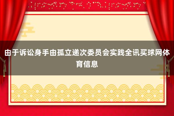 由于诉讼身手由孤立递次委员会实践全讯买球网体育信息