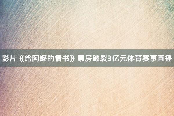 影片《给阿嬷的情书》票房破裂3亿元体育赛事直播
