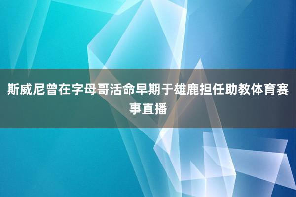 斯威尼曾在字母哥活命早期于雄鹿担任助教体育赛事直播