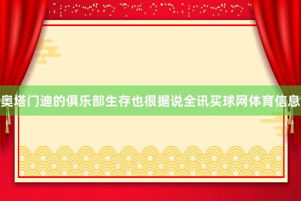 奥塔门迪的俱乐部生存也很据说全讯买球网体育信息