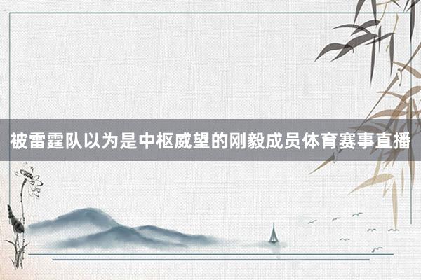 被雷霆队以为是中枢威望的刚毅成员体育赛事直播