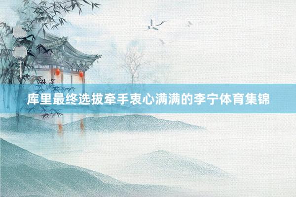 库里最终选拔牵手衷心满满的李宁体育集锦