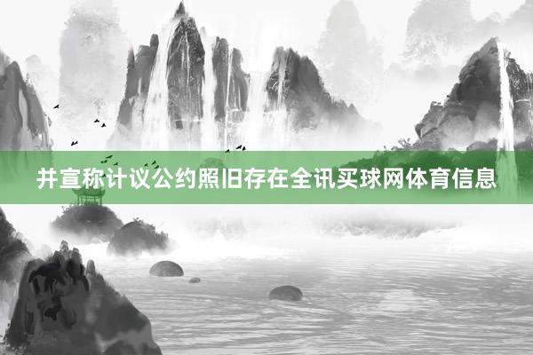 并宣称计议公约照旧存在全讯买球网体育信息