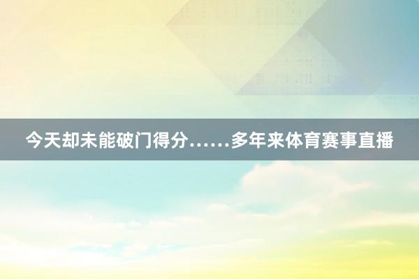 今天却未能破门得分……多年来体育赛事直播