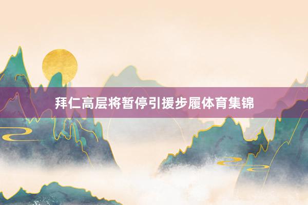 拜仁高层将暂停引援步履体育集锦