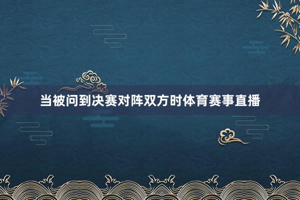 当被问到决赛对阵双方时体育赛事直播