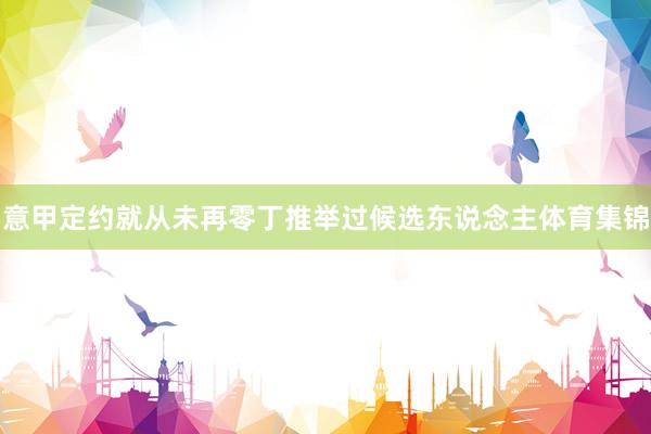 意甲定约就从未再零丁推举过候选东说念主体育集锦